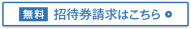 [無料] 招待券請求はこちら